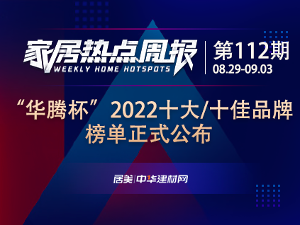 家居周資訊112期丨“華騰杯”2022十大/十佳品牌榜單正式公布等